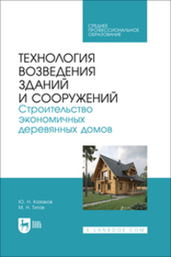 Технология возведения зданий и сооружений. Строительство экономичных деревянных домов Казаков Ю. Н., Титов М. Н.
