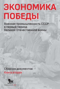 Экономика Победы. Военная промышленность СССР в первый период Великой Отечественной войны: сборник документов. В 2 книгах: книга 2