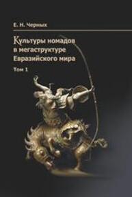 Культуры номадов в мегаструктуре Евразийского мира. Т. 1 Черных Е. Н.