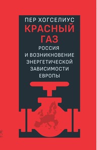 Красный газ: Россия и возникновение энергетической зависимости Европы Хогселиус Пер