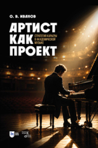Артист как проект. Стратегия карьеры в академической музыке Иванов О. В.
