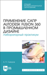 Применение САПР Autodesk Fusion 360 в промышленном дизайне. Лабораторный практикум Суворов А. П.