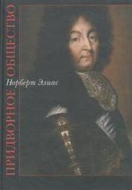 Придворное общество: Исследования по социологии короля и придворной аристократии, с Введением: социология и история Элиас Норберт