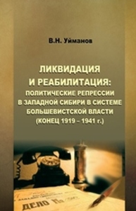 Ликвидация и реабилитация: политические репрессии в Западной Сибири в системе большевистской власти (КОНЕЦ 1919 – 1941 г.) Уйманов В.Н.