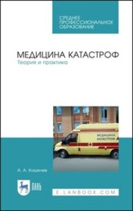 Медицина катастроф. Теория и практика Кошелев А. А.