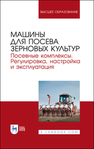 Машины для посева зерновых культур. Посевные комплексы. Регулировка, настройка и эксплуатация Валиев А. Р., Зиганшин Б. Г., Дмитриев А. В., Халиуллин Д. Т., Лукманов Р. Р., Яруллин Ф. Ф.