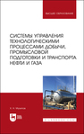 Системы управления технологическими процессами добычи, промысловой подготовки и транспорта нефти и газа Музипов Х. Н.