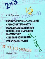 Развитие познавательной самостоятельности младших школьников в процессе обучения математике с использованием рабочих тетрадей. Учебное пособие Болотова А.И.