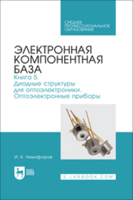 Электронная компонентная база. Книга 5. Диодные структуры для оптоэлектроники. Оптоэлектронные приборы Никифоров И. К.