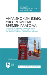 Английский язык: употребление времён глагола. Практикум (с ключами). English: the Usage of the Active and the Passive Verb Forms. The Practical Grammar Exercises (with answers) Сибиряков А. В.