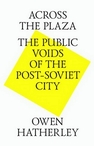 Across the plaza. The public voids of the post-soviet city = На площади. В поисках общественных пространств постсоветского города Hatherley O.