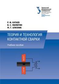 Теория и технология контактной сварки: учебное пособие Катаев Р.Ф., Милютин В.С., Близник М.Г.