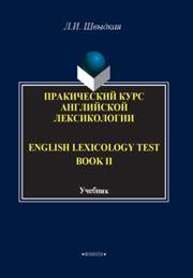 English Lexicology Test Book. Практический курс английской лексикологии.: в 2-х ч. Ч. II Швыдкая Л.И.