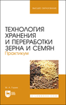 Технология хранения и переработки зерна и семян. Практикум Глухих М. А.