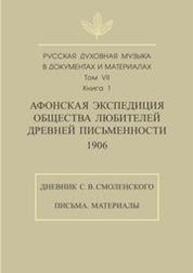 Русская духовная музыка в документах и материалах. Т. VII. Афонская экспедиция Общества любителей древней письменности (1906). Книга 1: Дневник С. В. Смоленского. Письма. Материалы