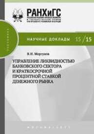 Управление ликвидностью банковского сектора и краткосрочной процентной ставкой денежного рынка Моргунов В.И.