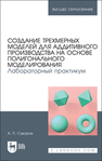 Создание трехмерных моделей для аддитивного производства на основе полигонального моделирования. Лабораторный практикум Суворов А. П.