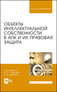 Объекты интеллектуальной собственности в АПК и их правовая защита Труфляк Е. В., Сапрыкин В. Ю., Дайбова Л. А.