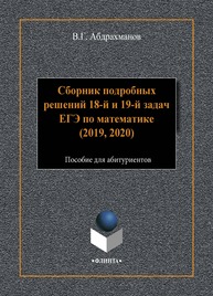 Сборник подробных решений 18-й и 19-й задач ЕГЭ по математике (2019, 2020) Абдрахманов В. Г.