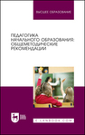 Педагогика начального образования: общеметодические рекомендации Коротаева Е. В., Андрюнина А. С., Исмагилова Д. В., Царегородцева Е. А., Чугаева И. Г.