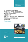Технологические расчеты производства хлебобулочных изделий на автоматизированных технологических линиях. Практикум Эйснер О. О.