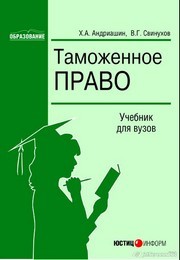 Таможенное право: Учебник для вузов Андриашин Х.А., Свинухов В.Г.