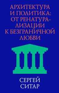 Архитектура и политика. От ренатурализации к безграничной любви Ситар С.