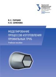 Моделирование процессов изготовления профильных труб: учебное пособие ПАРШИН В.С., Семенова Н.В.