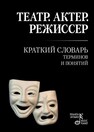 Театр. Актер. Режиссер: Краткий словарь терминов и понятий Савина А.