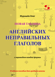 Новая таблица английских неправильных глаголов с переводом каждой формы Мурашёв О. Н.