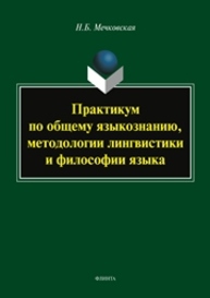 Практикум по общему языкознанию, методоологии лингвистики и философии языка Мечковская Н. Б.