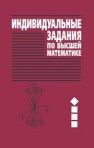 Индивидуальные задания по высшей математике. В 4 ч. Ч. 1. Линейная и векторная алгебра. Аналитическая геометрия. Дифференциальное исчисление функций одной переменной 