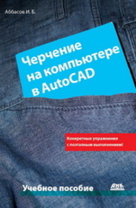 Черчение на компьютере в AutoCAD: Учебное пособие Аббасов И.Б.