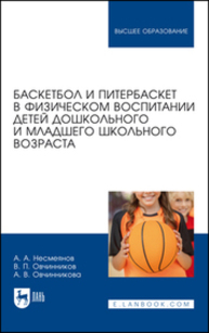 Баскетбол и питербаскет в физическом воспитании детей дошкольного и младшего школьного возраста Несмеянов А. А., Овчинников В. П., Овчинникова А. В.