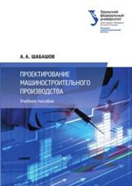 Проектирование машиностроительного производства: учебное пособие Шабашов А.А.