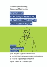 Введение в альтернативную и дополнительную коммуникацию: жесты и графические символы для людей с двигательными и интеллектуальными нарушениями, а также с расстройствами аутистического спектра Течнер С., Мартинсен Х.