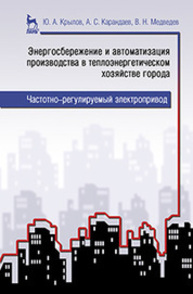 Энергосбережение и автоматизация производства в теплоэнергетическом хозяйстве города. Частотно-регулируемый электропривод Крылов Ю. А., Карандаев А. С., Медведев В. Н.