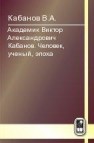 Академик Виктор Александрович Кабанов. Человек, ученый, эпоха Кабанов В.А.