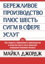 Бережливое производство + шесть сигм в сфере услуг. Как скорость бережливого производства и качество шести сигм помогают совершенствованию бизнеса Джордж М.