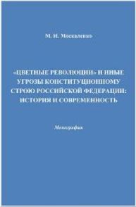 "Цветные революции" и иные угрозы конституционному строю Росийской Федерации: история и современность: монография Москаленко М.Н.