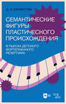 Семантические фигуры пластического происхождения в пьесах детского фортепианного репертуара Баязитова Д. И.