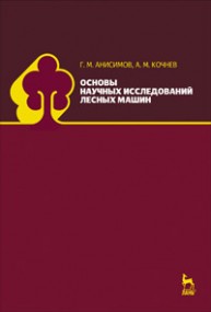 Основы научных исследований лесных машин Анисимов Г.М., Кочнев А.М.