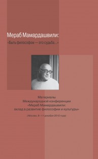 Мераб Мамардашвили: "Быть философом – это судьба...". Материалы Международной конференции "Мераб Мамардашвили: вклад в развитие философии и культуры". Москва, 9–11 декабря 2010 г.