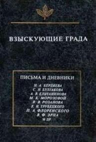 Взыскующие града. Хроника частной жизни русских религиозных философов в письмах и дневниках С.А. Аскольдова, Н.А. Бердяева, С.Н. Булгакова, В.В. Розанова, С.М. Соловьева, Е.Н. Трубецкого, П.А. Флоренского, В.Ф. Эрна и др.