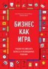 Бизнес как игра. Грабли российского бизнеса и неожиданные решения Абдульманов С., Кибкало Д., Борисов Д.