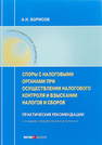 Споры с налоговыми органами при осуществлении налогового контроля и взыскании налогов и сборов : практические рекомендации Борисов А. Н.
