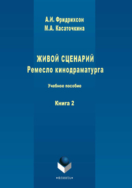 Живой сценарий. Ремесло кинодраматурга. Книга 2 Фридрихсон А. И., Касаточкина М. А.