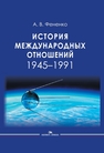 История международных отношений: 1945–1991 Фененко А. В.