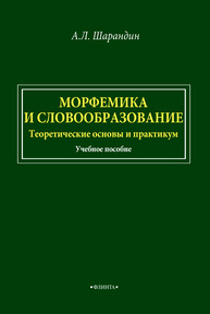 Морфемика и словообразование. Теоретические основы и практикум Шарандин А. Л.