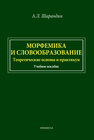 Морфемика и словообразование. Теоретические основы и практикум Шарандин А. Л.